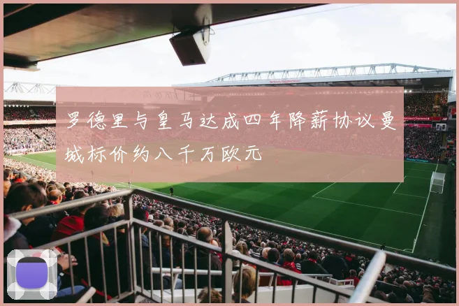 罗德里与皇马达成四年降薪协议曼城标价约八千万欧元