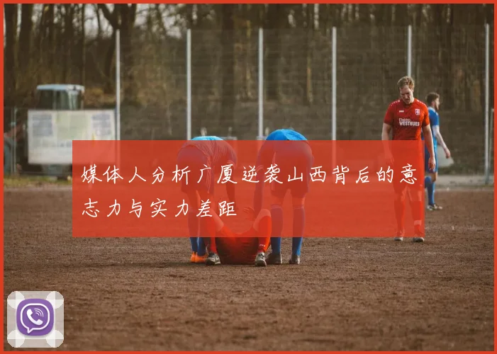 媒体人分析广厦逆袭山西背后的意志力与实力差距