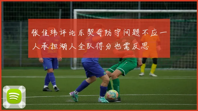 张佳玮评论东契奇防守问题不应一人承担湖人全队得分也需反思