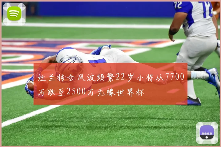 杜兰转会风波频繁22岁小将从7700万跌至2500万无缘世界杯
