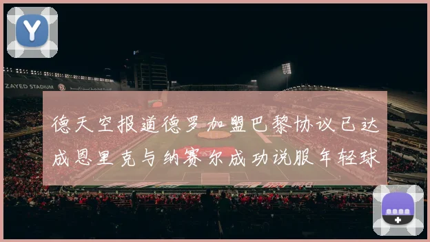 德天空报道德罗加盟巴黎协议已达成恩里克与纳赛尔成功说服年轻球员